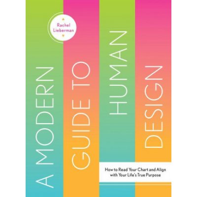 A Modern Guide to Human Design: How to Read Your Chart and Align with Your Lifes True Purpose Lieberman Rachel – Hledejceny.cz