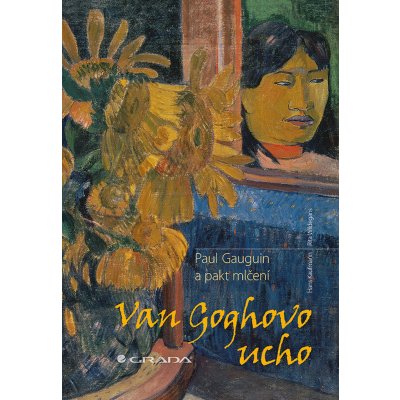 Van Goghovo ucho - Paul Gauguin a pakt mlčení – Hledejceny.cz