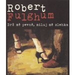 Drž mě pevně a miluj mě zlehka Robert Fulghum – Hledejceny.cz