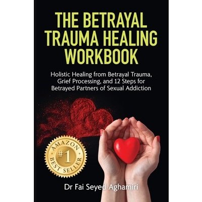 The Betrayal Trauma Healing Workbook: Holistic Healing from Betrayal Trauma, Grief Processing, and 12 Steps for Betrayed Partners of Sexual Addiction (Seyed Aghamiri Fai)(Paperback)