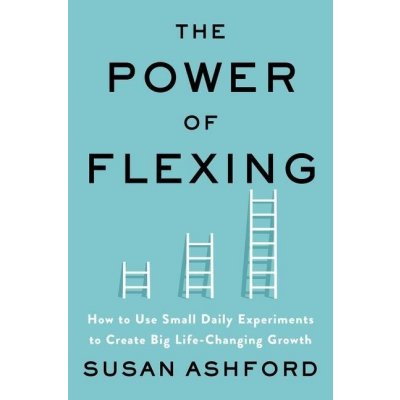 The Power of Flexing: How to Use Small Daily Experiments to Create Big Life-Changing Growth Ashford Susan J.Pevná vazba