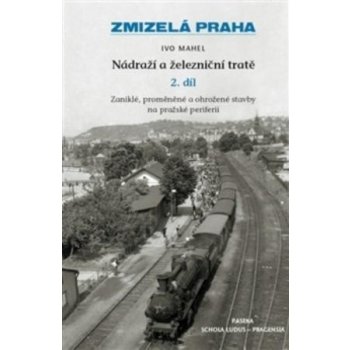 Zmizelá Praha - Nádraží a železniční tratě 2.díl - Mahel Ivo