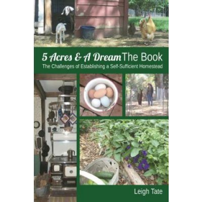 5 Acres & a Dream the Book: The Challenges of Establishing a Self-Sufficient Homestead