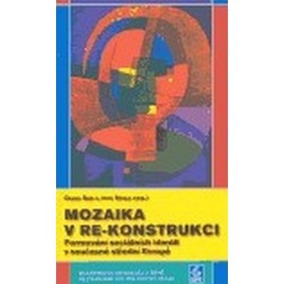 Mozaika v re-konstrukci -- Formování sociálních identit v současné střední Evropě - Nosál Igor, Szaló Csaba – Hledejceny.cz