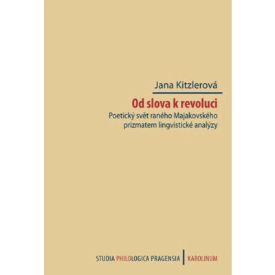 Od slova k revoluci. Poetický svět raného Majakovského prizmatem lingvistické analýzy - Jana Kitzlerová – Hledejceny.cz