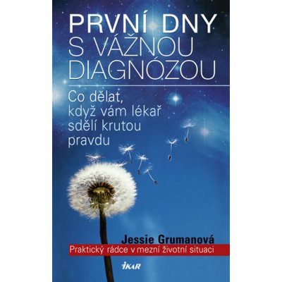 První dny s vážnou diagnózou - Praktický rádce v mezní životní situaci - Jessie Grumanová – Hledejceny.cz