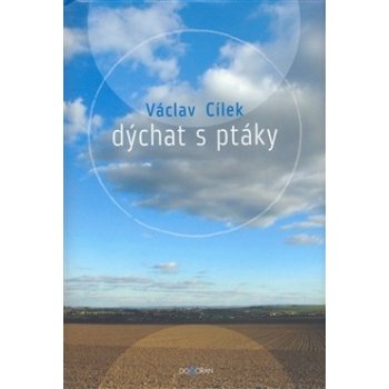 Dýchat s ptáky -- Obyčejné texty o světle paměti, pravdě oblaků a útěše míst Václav Cílek