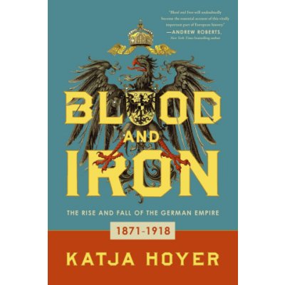 Blood and Iron: The Rise and Fall of the German Empire Hoyer KatjaPaperback – Zbozi.Blesk.cz