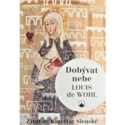 Dobývat nebe 2. vydání. Život sv. Kateřiny Sienské - Wohl Louis de