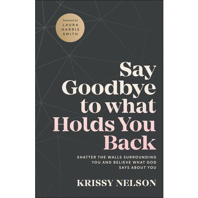 Say Goodbye to What Holds You Back: Shatter the Walls Surrounding You and Believe What God Says about You Nelson KrissyPaperback