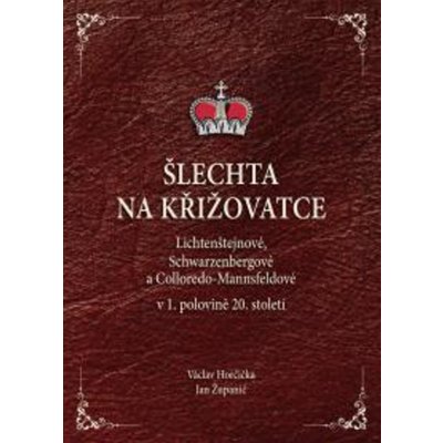 Šlechta na křižovatce - Lichtenštejnové, Schwarzenbergové a Colloredo-Mannsfeldové v 1. polovině 20. století - Horčička Václav, Županič Jan