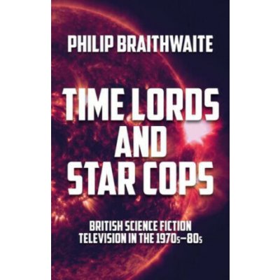 Time Lords and Star Cops - Philip Braithwaite – Hledejceny.cz