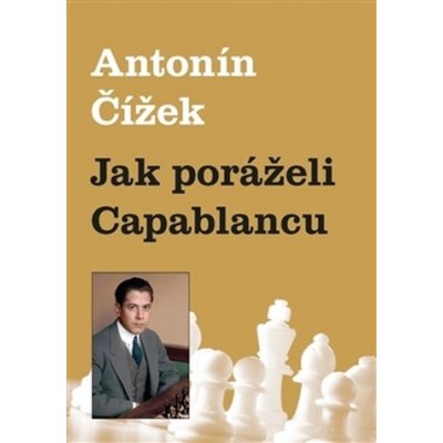 JAK PORÁŽELI CAPABLANCU - Čížek Antonín – Zbozi.Blesk.cz
