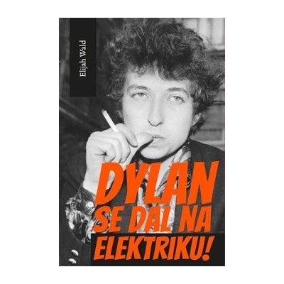 Dylan se dal na elektriku! - Elijah Wald – Hledejceny.cz