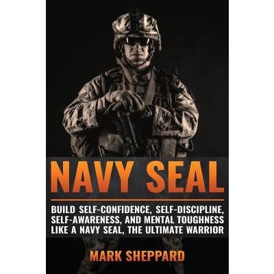 Navy Seal: Build Self-Confidence, Self -Discipline, Self-Awareness, and Mental Toughness Like a Navy Seal, the Ultimate Warrior Sheppard MarkPaperback