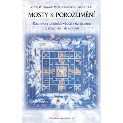 Mosty k porozumění. -- Rozhovory předních vědců s dalajlamou o zkoumání lidské mysli - Varela Francisco, Hayward Jeremy – Hledejceny.cz