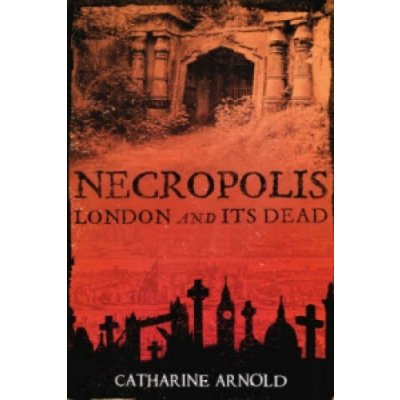 Necropolis - London and Its Dead Arnold Catharine – Hledejceny.cz