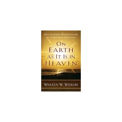 On Earth as It Is in Heaven: How the Lord's Prayer Teaches Us to Pray More Effectively Wiersbe Warren W.Paperback