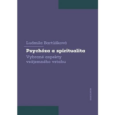 Psychóza a spiritualita - Vybrané aspekty vzájemného vztahu - Bartůšková Ludmila – Hledejceny.cz