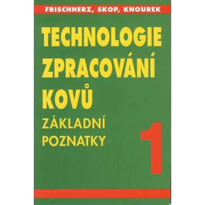 TECHNOLOGIE ZPRACOVÁNÍ KOVŮ 1 - ZÁKLADNÍ POZNATKY - Frischherz - Skop - Knourek – Zbozi.Blesk.cz