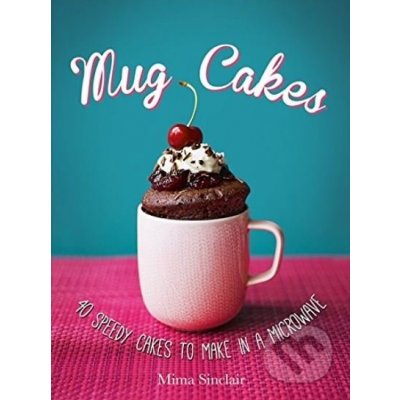 Mug Cakes: 40 speedy cakes to make in a microwave: Mima Sinclair – Zboží Mobilmania