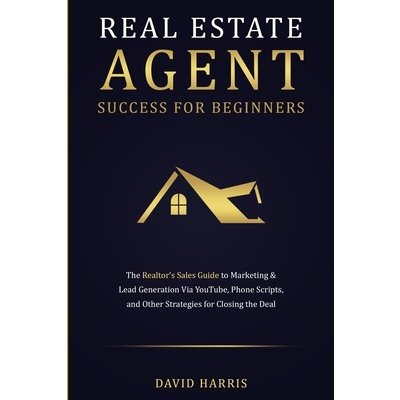 Real Estate Agent Success for Beginners: The Realtor's Sales Guide to Marketing & Lead Generation via YouTube, Phone Scripts, and Other Strategies for Harris DavidPaperback – Zbozi.Blesk.cz