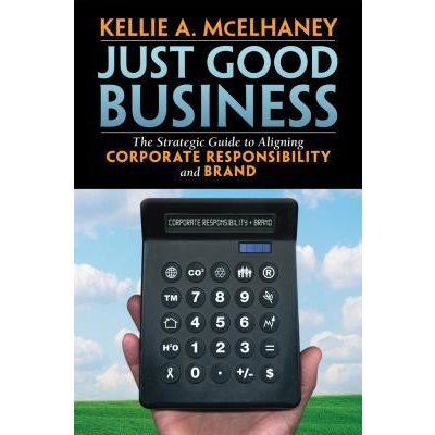 Just Good Business: The Strategic Guide to Aligning Corporate Responsibility and Brand - Kellie A. McElhaney – Hledejceny.cz