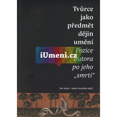 Tvůrce jako předmět dějin umění. Pozice autora po jeho smrti - Petr Jindra – Zboží Mobilmania