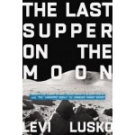 Last Supper on the Moon - NASAs 1969 Lunar Voyage, Jesus Christs Bloody Death, and the Fantastic Quest to Conquer Inner Space Lusko LeviPaperback – Hledejceny.cz