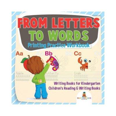 From Letters to Words - Printing Practice Workbook - Writing Books for Kindergarten Childrens Reading & Writing Books