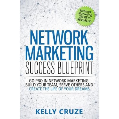 Network Marketing Success Blueprint: Go Pro in Network Marketing: Build Your Team, Serve Others and Create the Life of Your Dreams – Zbozi.Blesk.cz