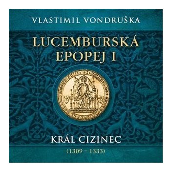 Lucemburská epopej I - Král cizinec 1309 - 1333