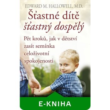 Šťastné dítě, šťastný dospělý. Pět kroků, jak v dětství zasít semínka celoživotní spokojenosti - Edward M. Hallowell