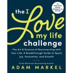 The I Love My Life Challenge: The Art & Science of Reconnecting with Your Life: A Breakthrough Guide to Spark Joy, Innovation, and Growth Markel AdamPaperback – Zboží Mobilmania