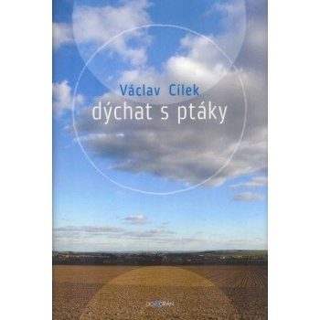 Dýchat s ptáky -- Obyčejné texty o světle paměti, pravdě oblaků a útěše míst Václav Cílek