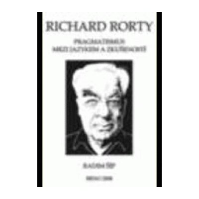 Richard Rorty: Pragmatismus mezi jazykem a zkušeností – Hledejceny.cz