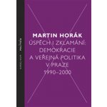 Úspěch i zklamání:demokracie a veřejná politika v Praze 1990-2000 Horák Martin – Hledejceny.cz