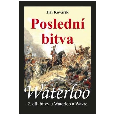 Waterloo - Poslední bitva - 2. díl bitvy u Waterloo a Wavre - Jiří Kovařík – Hledejceny.cz