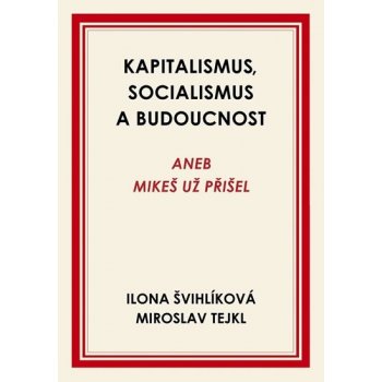 Kapitalismus, socialismus a budoucnost aneb Mikeš už přišel - Ilona Švihlíková