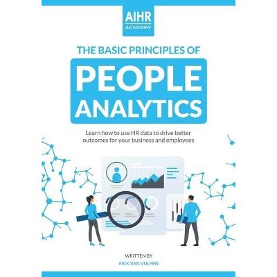 The Basic Principles of People Analytics: Learn how to use HR data to drive better outcomes for your business and employees Van Vulpen ErikPaperback