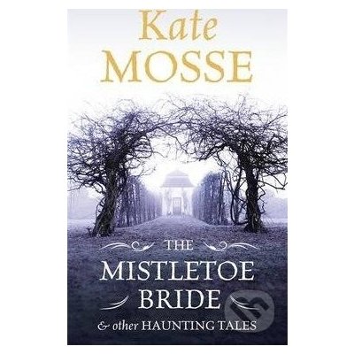 The Mistletoe Bride and Other Haunting Tales - Kate Mosse – Hledejceny.cz