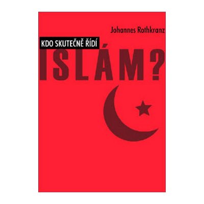 Kdo skutečně řídí Islám? - Rothkranz Johannes – Hledejceny.cz