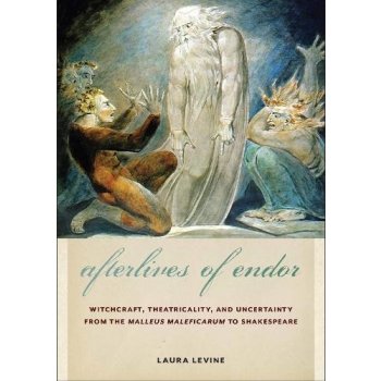 Afterlives of Endor: Witchcraft, Theatricality, and Uncertainty from the Malleus Maleficarum to Shakespeare Levine LauraPaperback