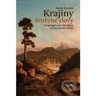 Krajiny tvořené slovy. K topologii české literatury devatenáctého století - Martin Tomášek – Zboží Mobilmania