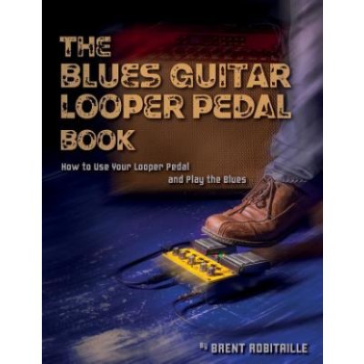 The Blues Guitar Looper Pedal Book: How to Use Your Looper Pedal and Play the Blues Robitaille Brent C.Paperback