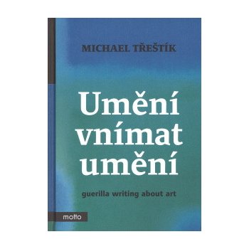 Umění vnímat umění - guerilla writing about art - Třeštík Michael