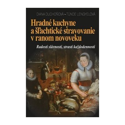 Hradné kuchyne a šľachtické stravovanie v ranom novoveku Diana Duchoňová – Zboží Mobilmania