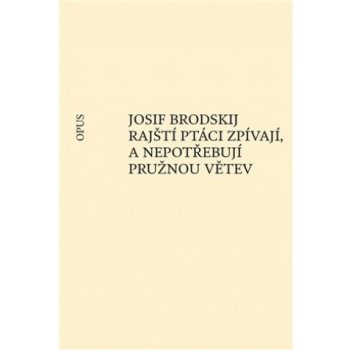 Rajští ptáci zpívají, a nepotřebují pružnou větev - Josif Brodskij