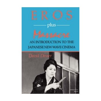Eros Plus Massacre: An Introduction to the Japanese New Wave Cinema Desser David