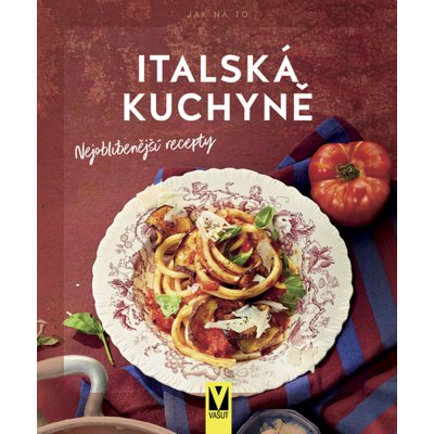 Italská kuchyně – Nejoblíbenější recepty - Kolektiv